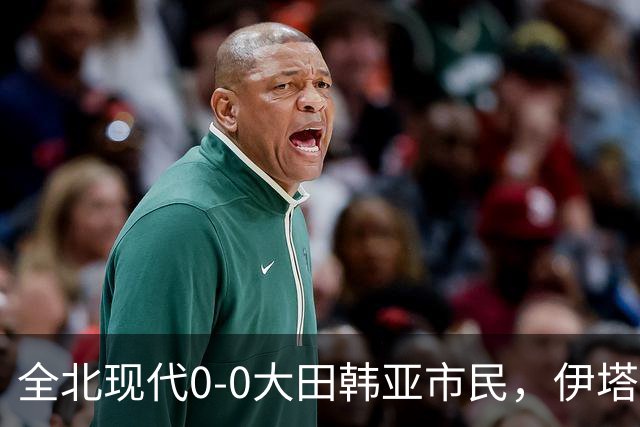 全北现代0-0大田韩亚市民，伊塔洛中框，严原相造险